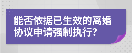 能否依據(jù)已生效的離婚協(xié)議申請(qǐng)強(qiáng)制執(zhí)行？