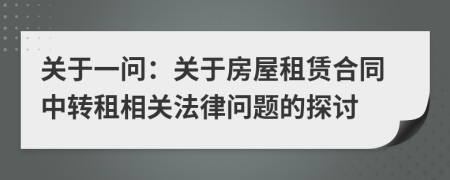 關(guān)于一問：關(guān)于房屋租賃合同中轉(zhuǎn)租相關(guān)法律問題的探討