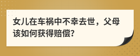 女兒在車禍中不幸去世，父母該如何獲得賠償？