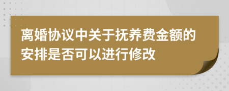 離婚協(xié)議中關(guān)于撫養(yǎng)費(fèi)金額的安排是否可以進(jìn)行修改