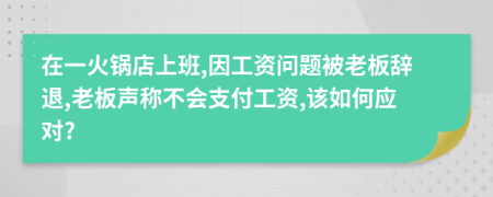 在一火鍋店上班,因工資問題被老板辭退,老板聲稱不會支付工資,該如何應(yīng)對?