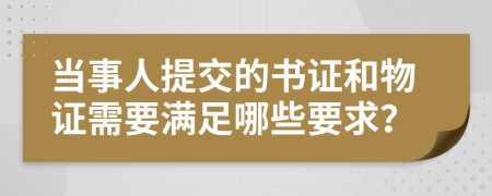 當(dāng)事人提交的書(shū)證和物證需要滿(mǎn)足哪些要求？