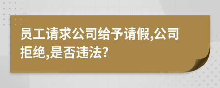 員工請求公司給予請假,公司拒絕,是否違法?