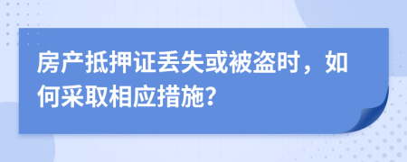 房產(chǎn)抵押證丟失或被盜時(shí)，如何采取相應(yīng)措施？