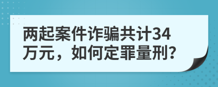 兩起案件詐騙共計34萬元，如何定罪量刑？