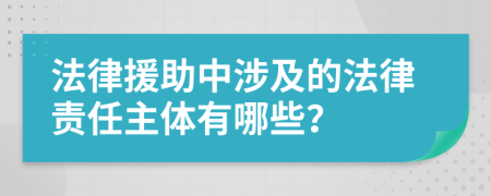 法律援助中涉及的法律責(zé)任主體有哪些？
