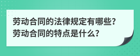 勞動(dòng)合同的法律規(guī)定有哪些？勞動(dòng)合同的特點(diǎn)是什么？
