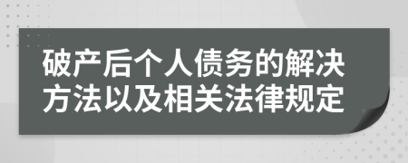 破產(chǎn)后個人債務(wù)的解決方法以及相關(guān)法律規(guī)定