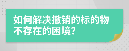 如何解決撤銷的標的物不存在的困境？