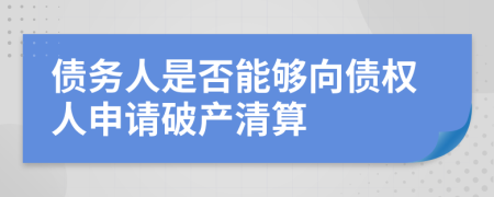 債務(wù)人是否能夠向債權(quán)人申請破產(chǎn)清算