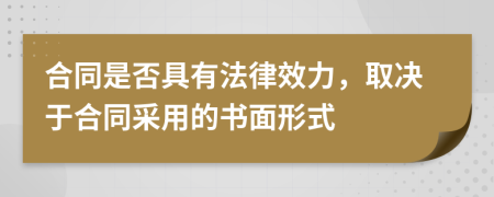 合同是否具有法律效力，取決于合同采用的書(shū)面形式