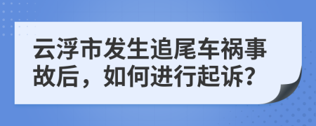 云浮市發(fā)生追尾車禍?zhǔn)鹿屎螅绾芜M(jìn)行起訴？