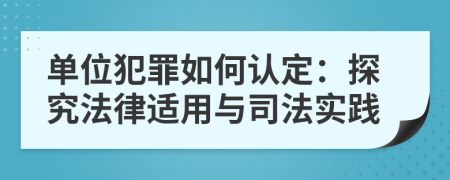 單位犯罪如何認(rèn)定：探究法律適用與司法實(shí)踐