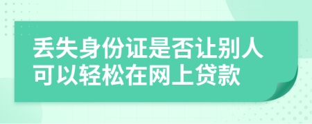 丟失身份證是否讓別人可以輕松在網(wǎng)上貸款