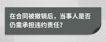 在合同被撤銷后，當事人是否仍需承擔違約責任？