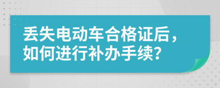 丟失電動車合格證后，如何進(jìn)行補(bǔ)辦手續(xù)？