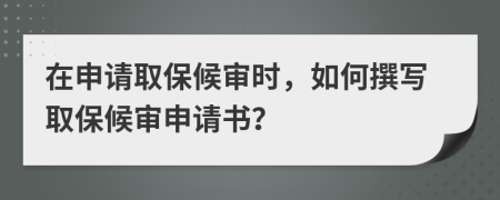 在申請(qǐng)取保候?qū)彆r(shí)，如何撰寫取保候?qū)徤暾?qǐng)書？