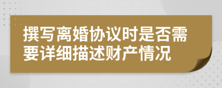 撰寫離婚協(xié)議時是否需要詳細(xì)描述財產(chǎn)情況