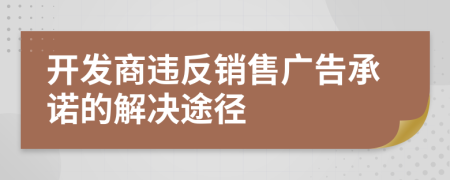 開發(fā)商違反銷售廣告承諾的解決途徑
