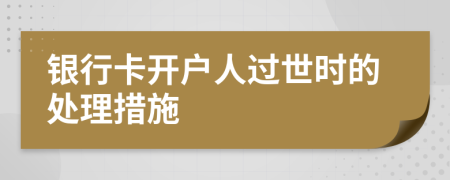 銀行卡開戶人過世時(shí)的處理措施