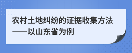 農(nóng)村土地糾紛的證據(jù)收集方法——以山東省為例