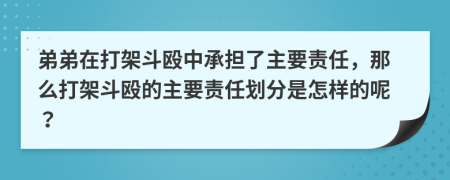 弟弟在打架斗毆中承擔(dān)了主要責(zé)任，那么打架斗毆的主要責(zé)任劃分是怎樣的呢？