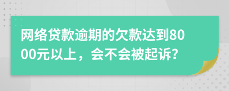 網(wǎng)絡(luò)貸款逾期的欠款達(dá)到8000元以上，會(huì)不會(huì)被起訴？