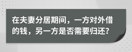 在夫妻分居期間，一方對外借的錢，另一方是否需要歸還？