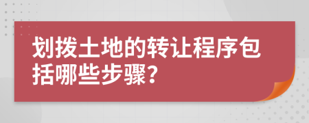 劃撥土地的轉(zhuǎn)讓程序包括哪些步驟？