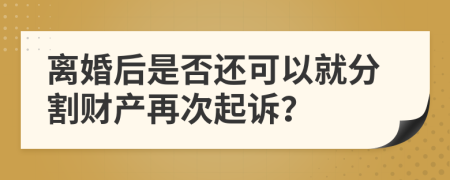 離婚后是否還可以就分割財產(chǎn)再次起訴？
