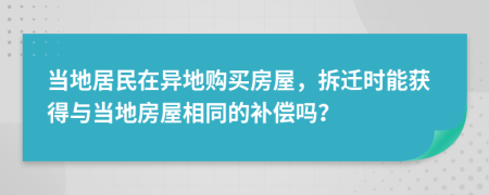 當?shù)鼐用裨诋惖刭徺I房屋，拆遷時能獲得與當?shù)胤课菹嗤难a償嗎？