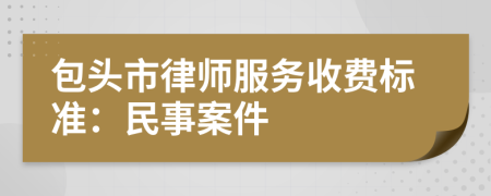 包頭市律師服務(wù)收費(fèi)標(biāo)準(zhǔn)：民事案件