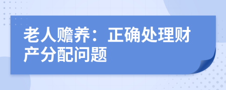 老人贍養(yǎng)：正確處理財產(chǎn)分配問題