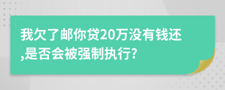 我欠了郵你貸20萬沒有錢還,是否會被強(qiáng)制執(zhí)行?