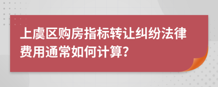 上虞區(qū)購房指標(biāo)轉(zhuǎn)讓糾紛法律費用通常如何計算？