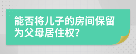 能否將兒子的房間保留為父母居住權(quán)？