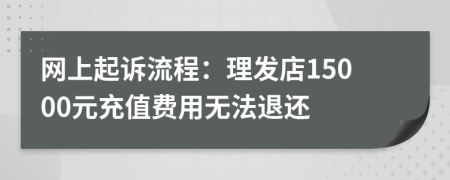 網(wǎng)上起訴流程:理發(fā)店15000元充值費(fèi)用無法退還