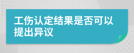 工傷認(rèn)定結(jié)果是否可以提出異議