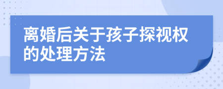 離婚后關(guān)于孩子探視權(quán)的處理方法