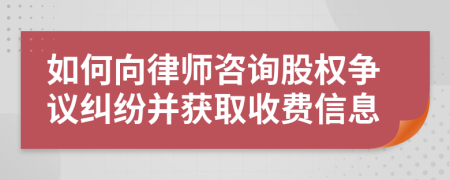 如何向律師咨詢(xún)股權(quán)爭(zhēng)議糾紛并獲取收費(fèi)信息