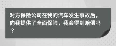 對(duì)方保險(xiǎn)公司在我的汽車發(fā)生事故后，向我提供了全面保險(xiǎn)，我會(huì)得到賠償嗎？