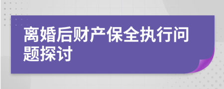 離婚后財(cái)產(chǎn)保全執(zhí)行問(wèn)題探討