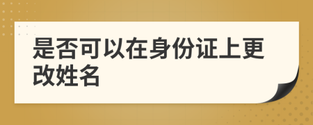 是否可以在身份證上更改姓名