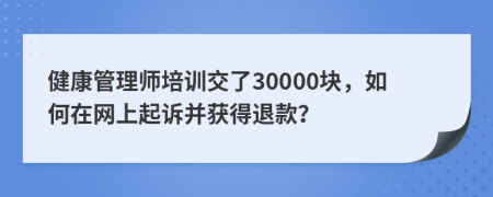 健康管理師培訓(xùn)交了30000塊，如何在網(wǎng)上起訴并獲得退款？