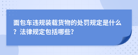 面包車違規(guī)裝載貨物的處罰規(guī)定是什么？法律規(guī)定包括哪些？
