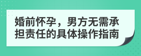婚前懷孕，男方無需承擔(dān)責(zé)任的具體操作指南