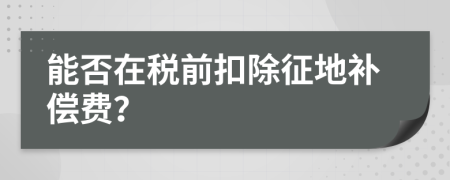 能否在稅前扣除征地補(bǔ)償費(fèi)？