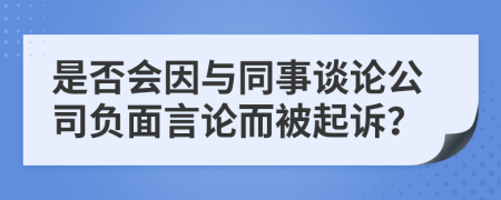 是否會因與同事談?wù)摴矩?fù)面言論而被起訴？