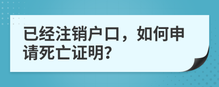 已經(jīng)注銷戶口，如何申請死亡證明？