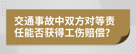 交通事故中雙方對等責(zé)任能否獲得工傷賠償？